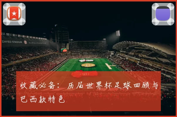 收藏必备:历届世界杯足球回顾与巴西款特色