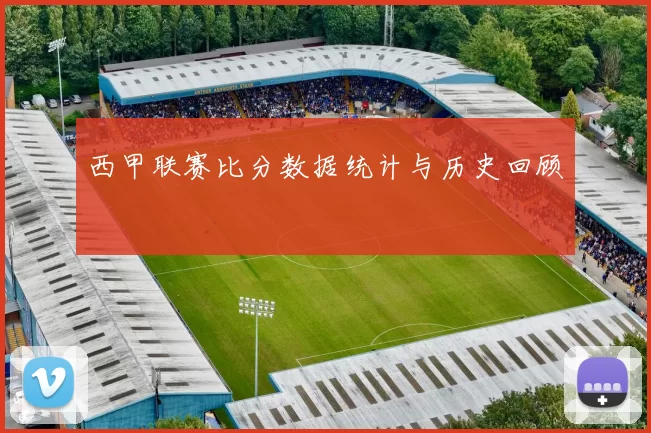 西甲联赛比分数据统计与历史回顾
