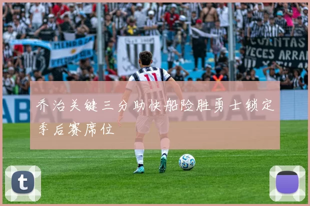 乔治关键三分助快船险胜勇士锁定季后赛席位