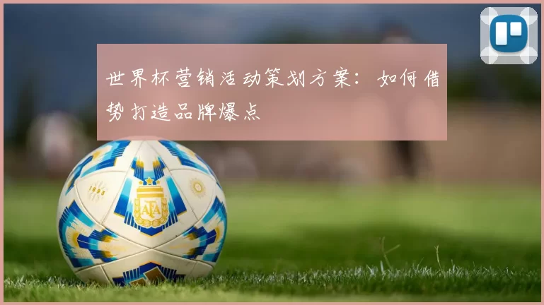 世界杯营销活动策划方案:如何借势打造品牌爆点