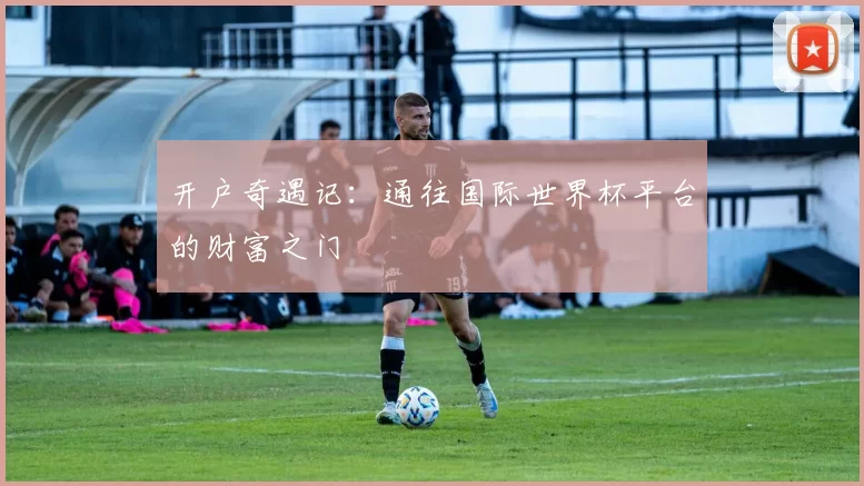 开户奇遇记:通往国际世界杯平台的财富之门