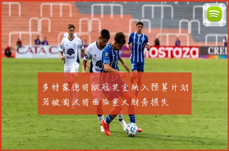 多特蒙德将欧冠奖金纳入预算计划若被淘汰将面临重大财务损失