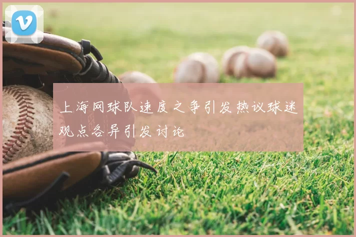 上海网球队速度之争引发热议球迷观点各异引发讨论