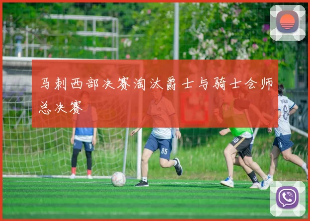 马刺西部决赛淘汰爵士与骑士会师总决赛