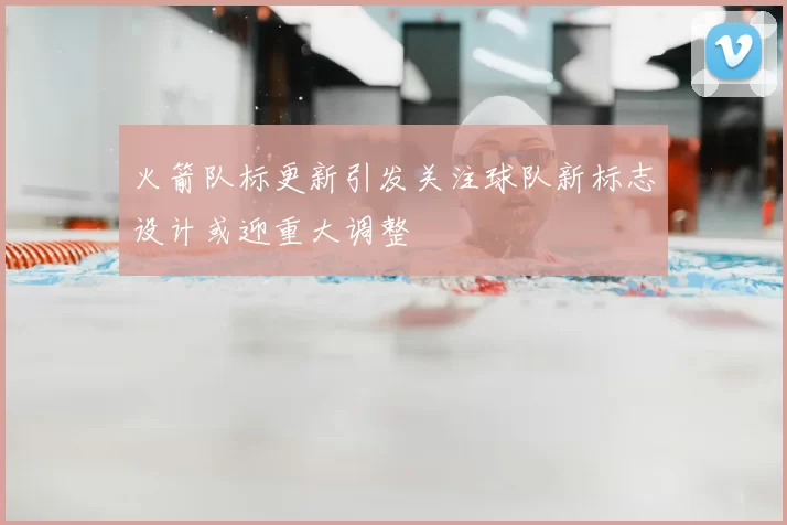 火箭队标更新引发关注球队新标志设计或迎重大调整