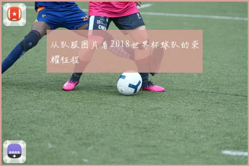 从队服图片看2018世界杯球队的荣耀征程