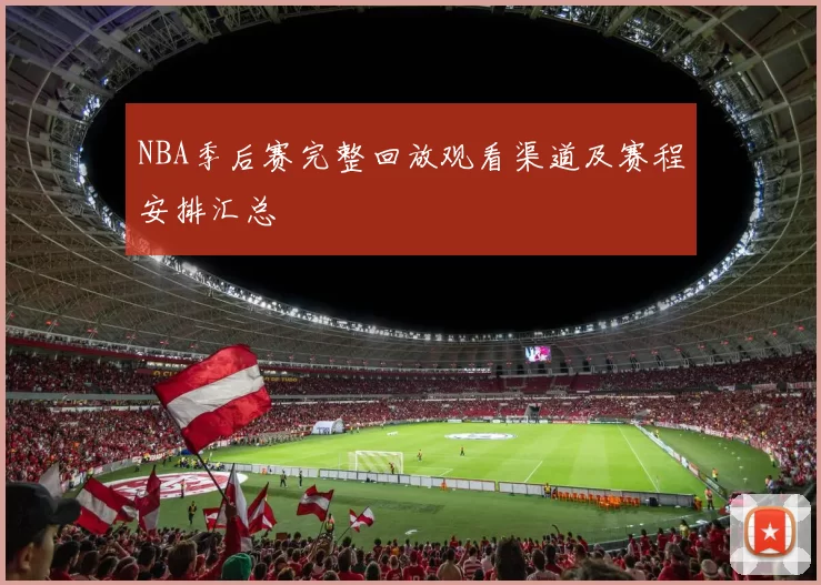 NBA季后赛完整回放观看渠道及赛程安排汇总