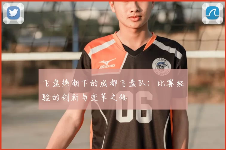 飞盘热潮下的成都飞盘队:比赛经验的创新与变革之路