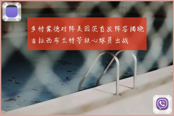 多特蒙德对阵美因茨首发阵容揭晓吉拉西布兰特等核心球员出战