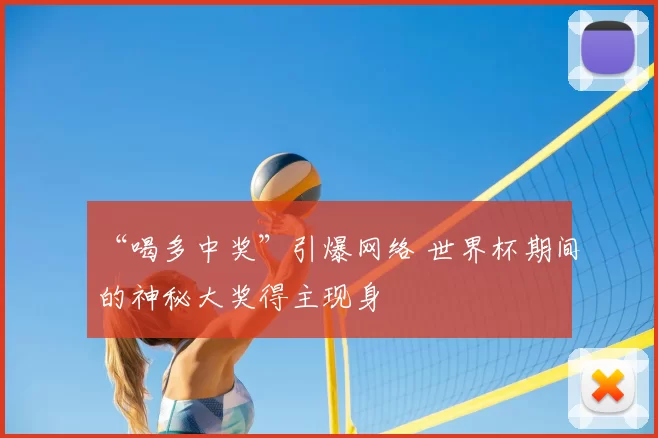 “喝多中奖”引爆网络 世界杯期间的神秘大奖得主现身