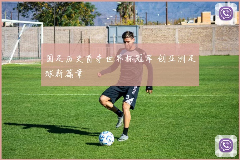 国足历史首夺世界杯冠军 创亚洲足球新篇章