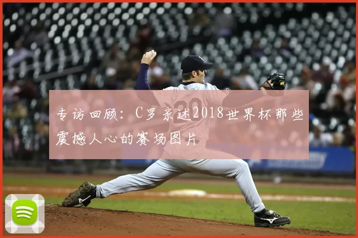 专访回顾：C罗亲述2018世界杯那些震撼人心的赛场图片