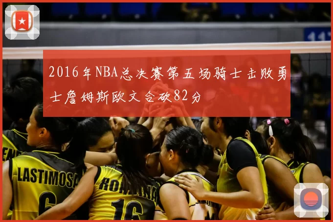 2016年NBA总决赛第五场骑士击败勇士詹姆斯欧文合砍82分