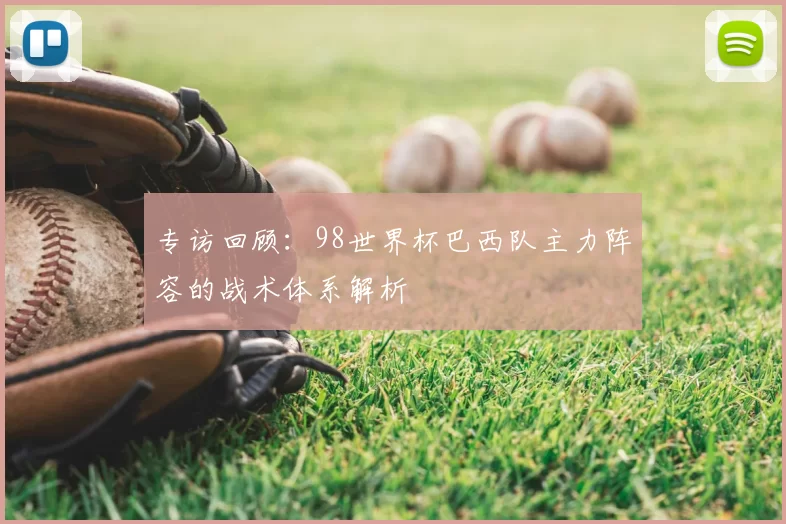 专访回顾:98世界杯巴西队主力阵容的战术体系解析