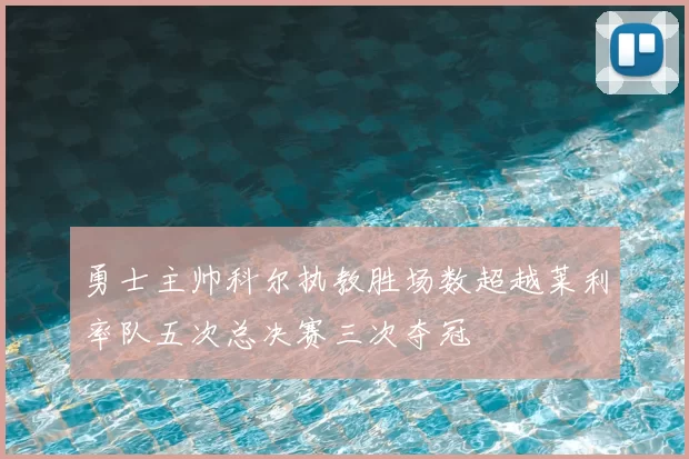 勇士主帅科尔执教胜场数超越莱利率队五次总决赛三次夺冠