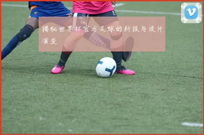 揭秘世界杯官方足球的科技与设计演变