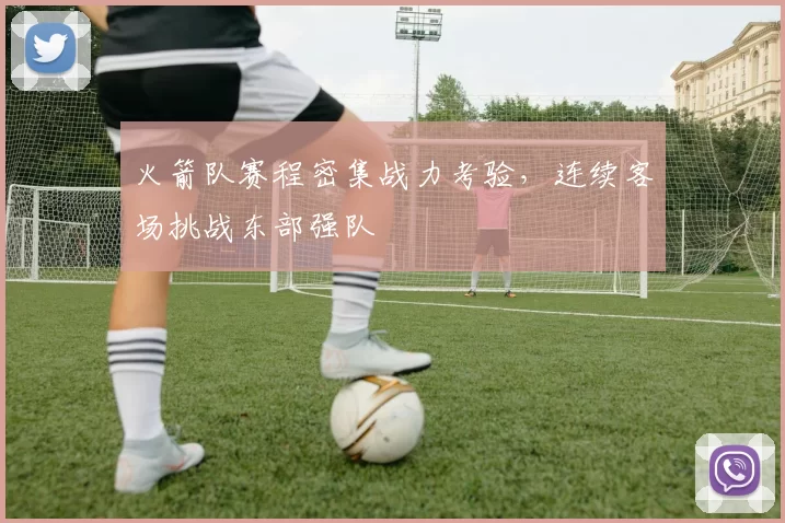 火箭队赛程密集战力考验，连续客场挑战东部强队