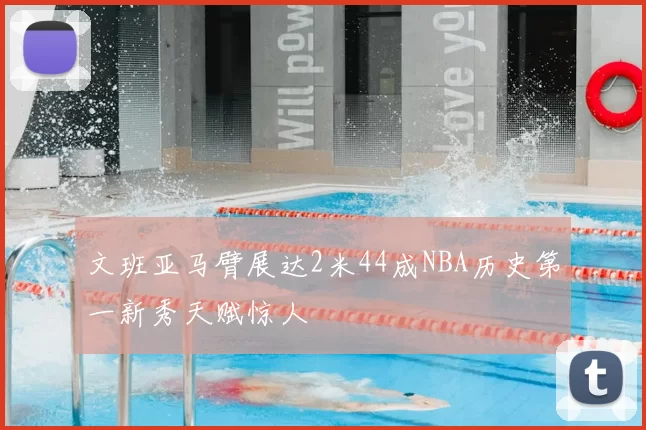 文班亚马臂展达2米44成NBA历史第一新秀天赋惊人
