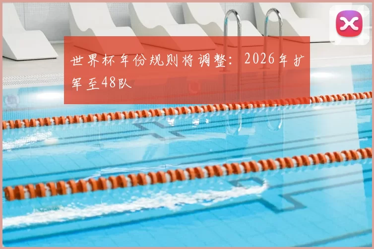 世界杯年份规则将调整:2026年扩军至48队