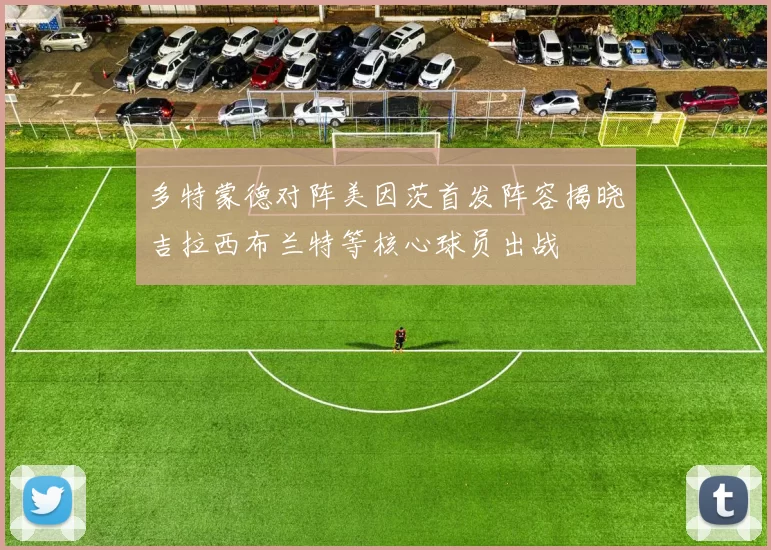 多特蒙德对阵美因茨首发阵容揭晓吉拉西布兰特等核心球员出战