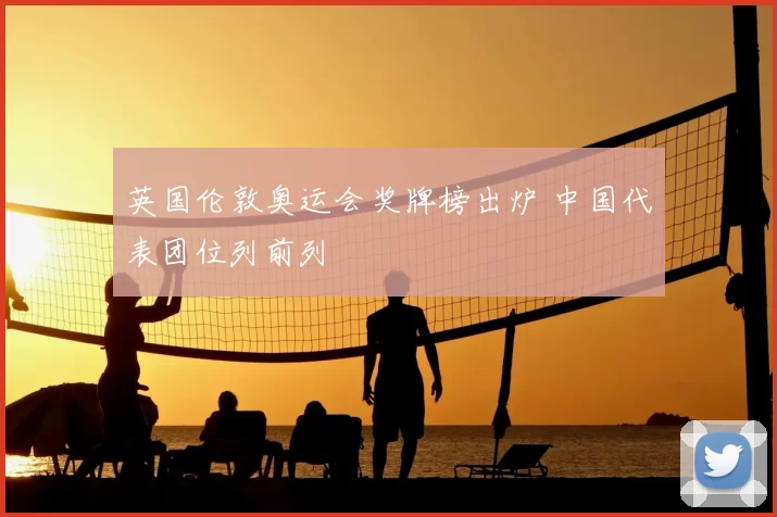 英国伦敦奥运会奖牌榜出炉 中国代表团位列前列