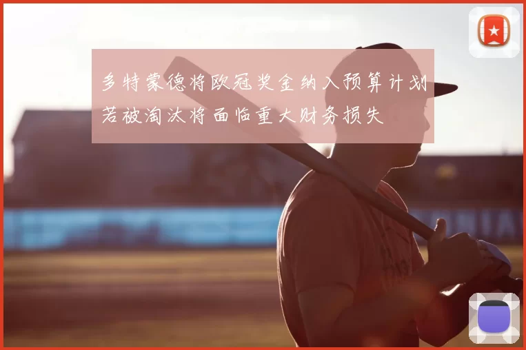 多特蒙德将欧冠奖金纳入预算计划若被淘汰将面临重大财务损失