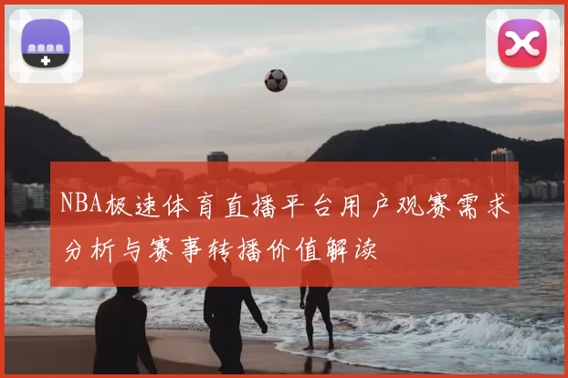 NBA极速体育直播平台用户观赛需求分析与赛事转播价值解读