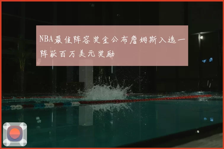 NBA最佳阵容奖金公布詹姆斯入选一阵获百万美元奖励
