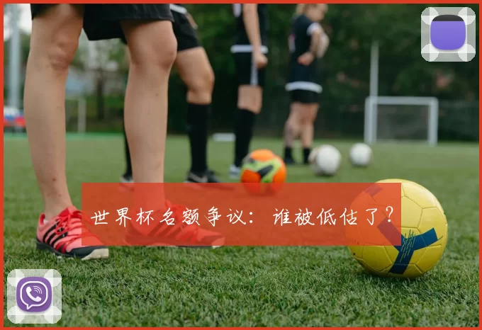 世界杯名额争议:谁被低估了?