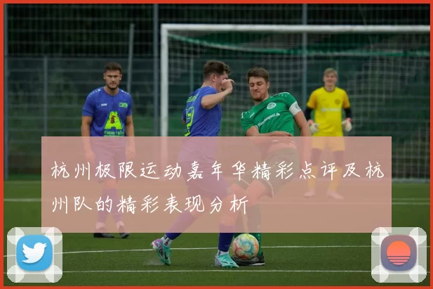 杭州极限运动嘉年华精彩点评及杭州队的精彩表现分析
