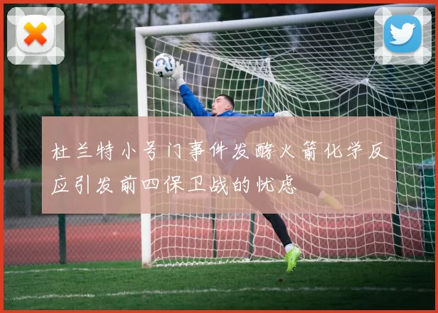 杜兰特小号门事件发酵火箭化学反应引发前四保卫战的忧虑