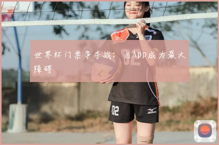 世界杯门票争夺战:当App成为最大障碍