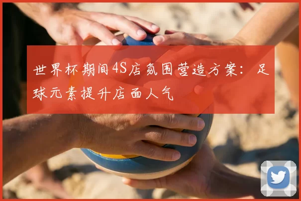 世界杯期间4S店氛围营造方案:足球元素提升店面人气