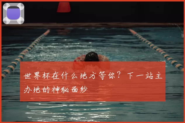 世界杯在什么地方等你?下一站主办地的神秘面纱