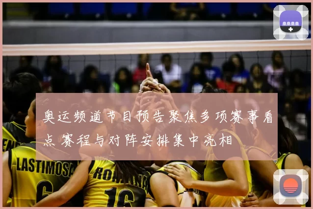 奥运频道节目预告聚焦多项赛事看点 赛程与对阵安排集中亮相
