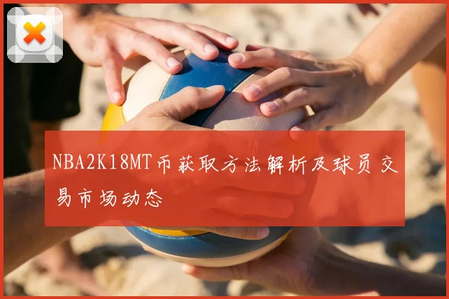 NBA2K18MT币获取方法解析及球员交易市场动态