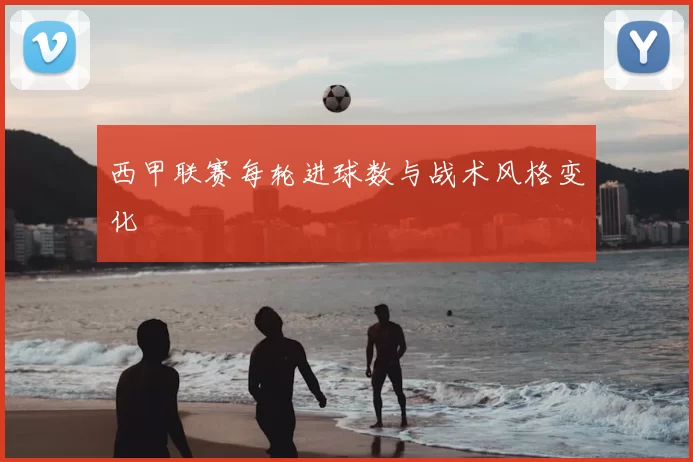 西甲联赛每轮进球数与战术风格变化