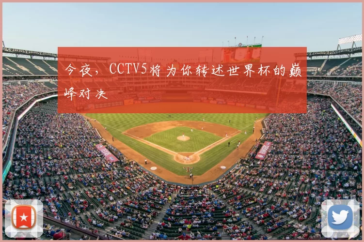 今夜,CCTV5将为你转述世界杯的巅峰对决