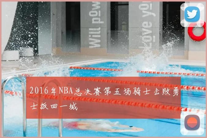 2016年NBA总决赛第五场骑士击败勇士扳回一城