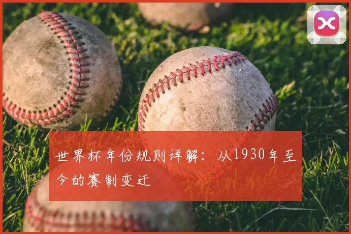 世界杯年份规则详解:从1930年至今的赛制变迁