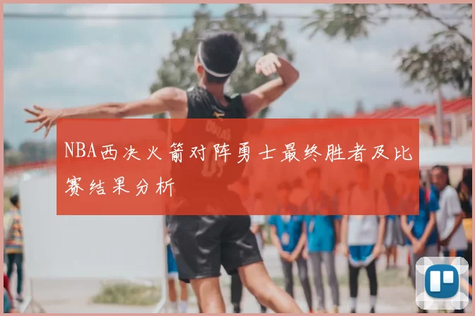 NBA西决火箭对阵勇士最终胜者及比赛结果分析
