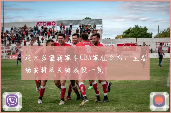 辽宁男篮新赛季CBA赛程公布，主客场安排及关键战役一览
