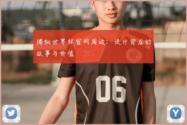 揭秘世界杯官网周边：设计背后的故事与价值
