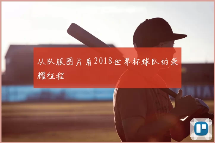 从队服图片看2018世界杯球队的荣耀征程