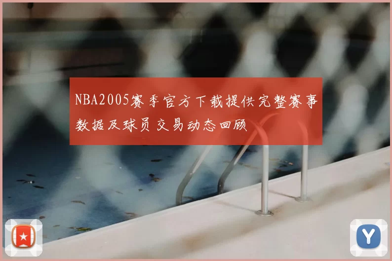 NBA2005赛季官方下载提供完整赛事数据及球员交易动态回顾