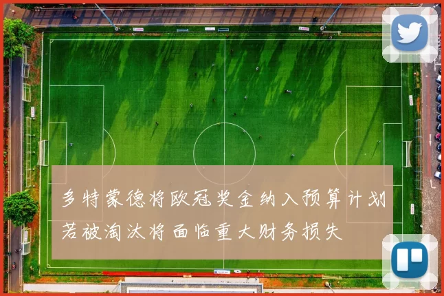 多特蒙德将欧冠奖金纳入预算计划若被淘汰将面临重大财务损失