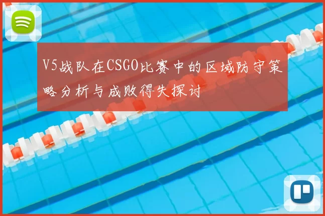 V5战队在CSGO比赛中的区域防守策略分析与成败得失探讨