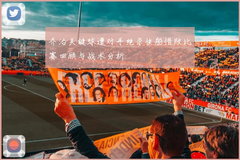 乔治关键球遭对手绝杀快船惜败比赛回顾与战术分析