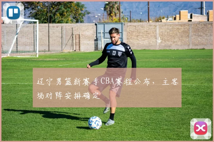 辽宁男篮新赛季CBA赛程公布，主客场对阵安排确定