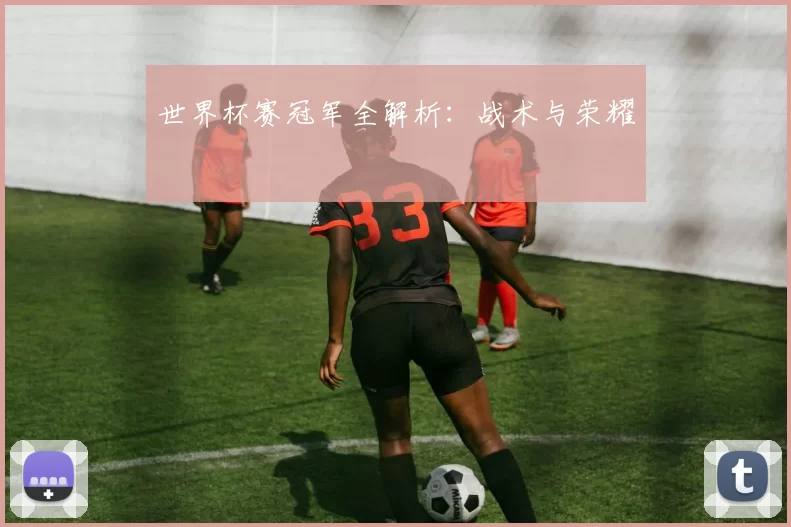 世界杯赛冠军全解析:战术与荣耀